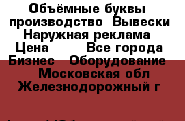 Объёмные буквы, производство, Вывески. Наружная реклама › Цена ­ 75 - Все города Бизнес » Оборудование   . Московская обл.,Железнодорожный г.